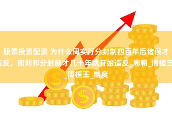 股票投资配资 为什么周实行分封制四百年后诸侯才开始造反，而刘邦分封制才几十年就开始造反_周朝_周桓王_制度