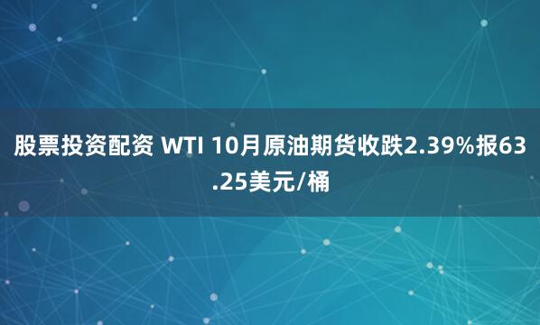 股票投资配资 WTI 10月原油期货收跌2.39%报63.25美元/桶