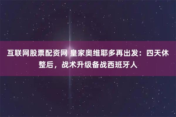 互联网股票配资网 皇家奥维耶多再出发：四天休整后，战术升级备战西班牙人