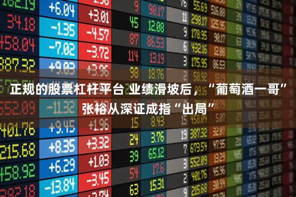 正规的股票杠杆平台 业绩滑坡后，“葡萄酒一哥”张裕从深证成指“出局”